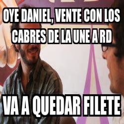 Meme Personalizado Oye Daniel Vente Con Los Cabres De La UNE A RD Va