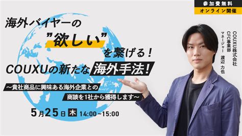 Couxu株式会社 【2023年5月25日開催】海外バイヤーの”欲しい”を繋げる！couxuの新たな海外手法！ 〜貴社商品に興味ある海外企業と