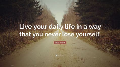 Nhat Hanh Quote: “Live your daily life in a way that you never lose yourself.”