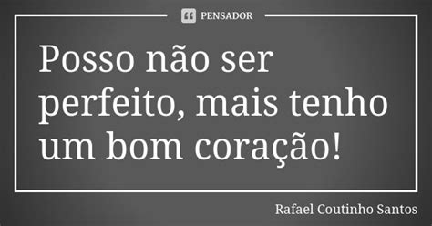 Posso Não Ser Perfeito Mais Tenho Um Rafael Coutinho Santos Pensador