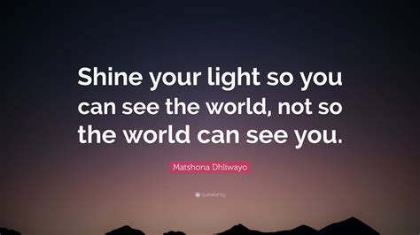 Matshona Dhliwayo Quote Shine Your Light So You Can See The World