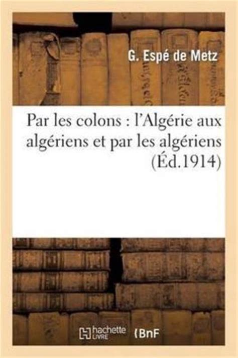 Histoire Par Les Colons L Alg Rie Aux Alg Riens Et Par Les Alg Riens