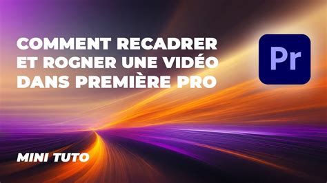 Comment Recadrer Et Rogner Une Vid O Dans Premi Re Pro Mini Tutoriel