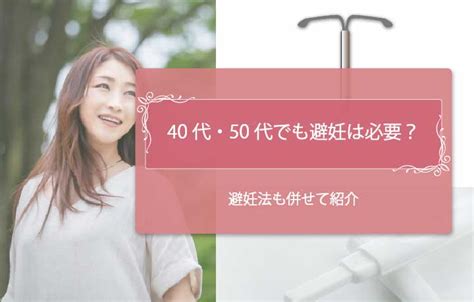 40代・50代でも妊娠する？避妊は何歳まで必要？医師が詳しく解説します Emishia Style（エミシア スタイル） │ 渋谷エミシア