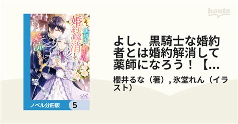 よし、黒騎士な婚約者とは婚約解消して薬師になろう！【ノベル分冊版】 5の電子書籍 Honto電子書籍ストア