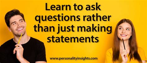 Tip: Learn to ask questions rather than just making statements ...