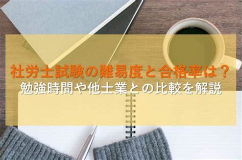 社会保険労務士試験の難易度と合格率は？勉強時間や他士業との比較を分かりやすく解説！