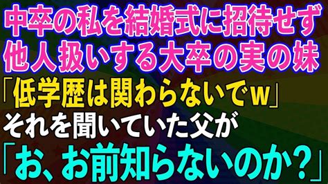 【スカッとする話】中卒の私を結婚式に招待せず他人扱いする大卒の妹「低学歴は関わらないでw」それを聞いていた父が「お、お前知らないのか？」妹の