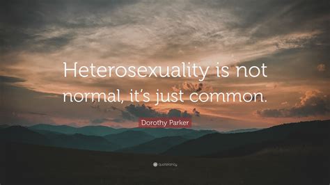 Dorothy Parker Quote “heterosexuality Is Not Normal Its Just Common”