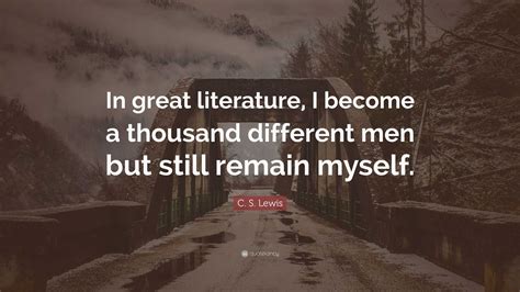 C. S. Lewis Quote: “In great literature, I become a thousand different men but still remain myself.”