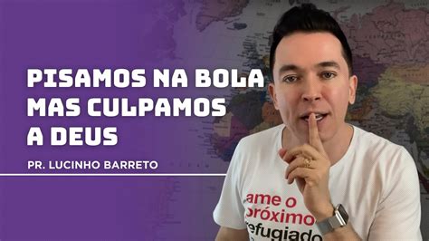 Pisamos Na Bola Mas Culpamos A Deus Pr Lucinho Youtube