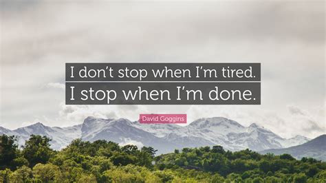 David Goggins Quote I Dont Stop When Im Tired I Stop When Im Done