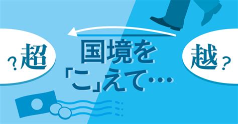 国境を「こえて」の使い分け 毎日ことば