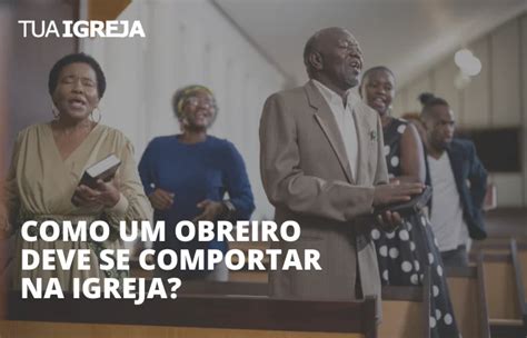 Como Um Obreiro Deve Se Comportar Na Igreja Tua Igreja