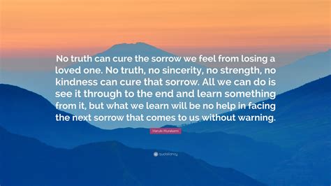 Haruki Murakami Quote: “No truth can cure the sorrow we feel from