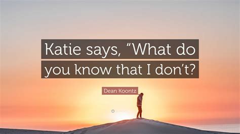 Dean Koontz Quote Katie Says What Do You Know That I Dont”