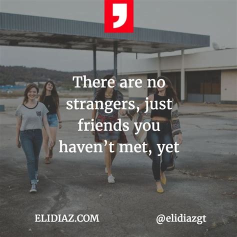 There Are No Strangers Just Friends You Havent Met Yet Elidiazgt