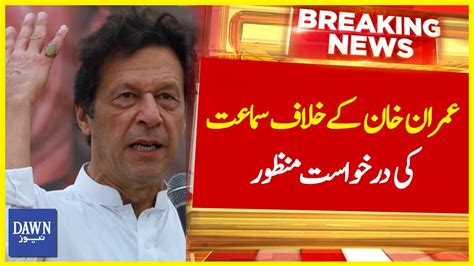 Imran Khan Kay Khilaf Samat Ki Darkhwast Manzoor Breaking News Dawn