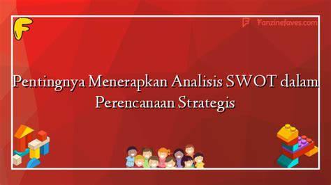 Pentingnya Menerapkan Analisis Swot Dalam Perencanaan Strategis