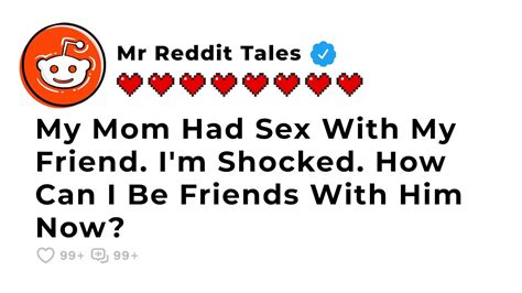 My Mom Had Sex With My Friend How Can I Be Friends With Him Now Best Reddit Stories Drama