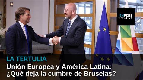 Unión Europea Y América Latina ¿qué Deja La Cumbre De Bruselas Youtube