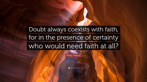 Philip Yancey Quote: “Doubt always coexists with faith, for in the