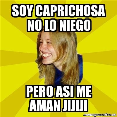 Meme Trologirl Soy Caprichosa No Lo Niego Pero Asi Me Aman Jijiji