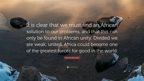 Kwame Nkrumah Quote It Is Clear That We Must Find An African Solution