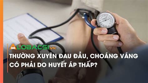 Huyết áp Thấp đau đầu Nguyên Nhân Triệu Chứng Và Cách điều Trị Hiệu Quả