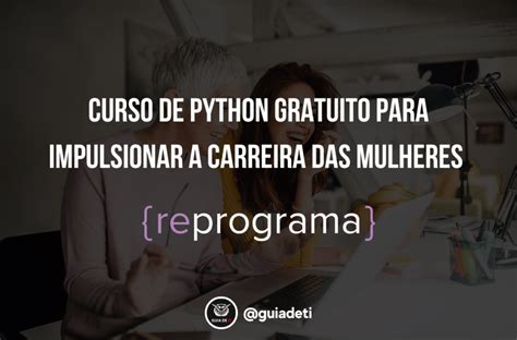 Curso De Python Gratuito Para Impulsionar A Carreira Das Mulheres Em 18 Semanas By Guia De Ti