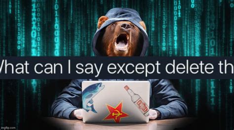 Image Tagged In Russian Hacker Bear What Can I Say Except Delete This