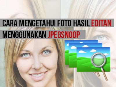 Cara Mudah Membedakan Foto Asli Dengan Foto Hasil Editan