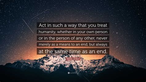 Act In Such A Way That You Treat Humanity Whether In Your Own Person