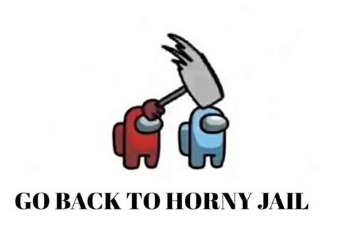 GO BACK TO HORNY JAIL IFunny