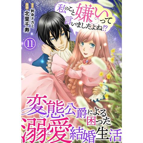 私のこと嫌いって言いましたよね変態公爵による困った溺愛結婚生活 11 電子書籍版 北里千寿刺身ナカミ B00163714796