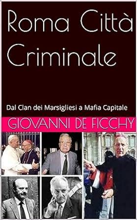 Roma Città Criminale Dal Clan dei Marsigliesi a Mafia Capitale