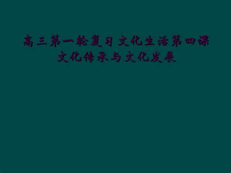 高三第一轮复习文化生活第四课文化传承与文化发展word文档在线阅读与下载免费文档