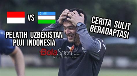 Pelatih Uzbekistan Puji Timnas Indonesia Dan Cerita Sulit Beradaptasi