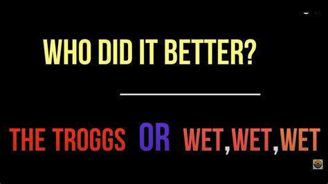 LOVE IS ALL AROUND THE TROGGS OR WET WET WET WHO DID IT BETTER