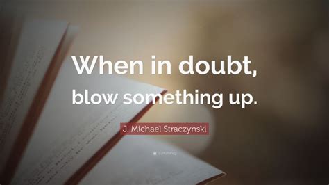 J Michael Straczynski Quote “when In Doubt Blow Something Up”