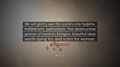 Filippo Tommaso Marinetti Quote We Will Glorify War The Worlds Only