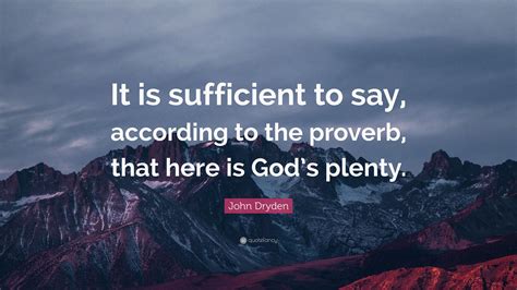 John Dryden Quote: “It is sufficient to say, according to the proverb, that here is God’s plenty.”