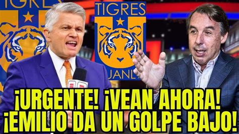 Noticia Urgente Emilio Ataca A Tigres De Forma Sucia Youtube