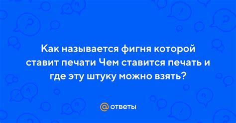 Ответы Mail: Как называется фигня которой ставит печати Чем ставится ...