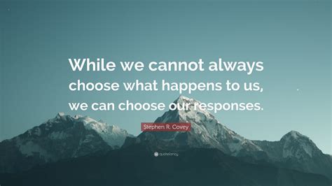 Stephen R Covey Quote While We Cannot Always Choose What Happens To