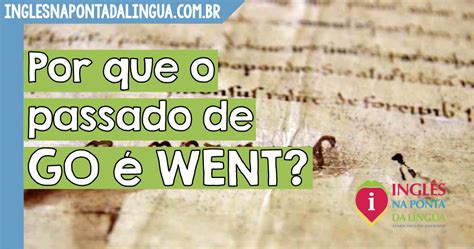 Verbo Go No Passado - Por que o passado de GO é WENT em Inglês?