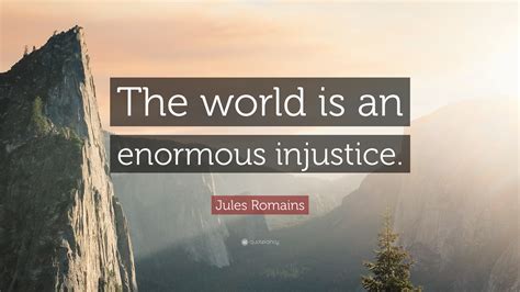 Jules Romains Quote: “The world is an enormous injustice.”