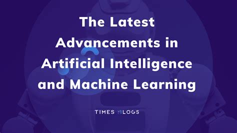 The Latest Advancements In Artificial Intelligence And Machine Learning