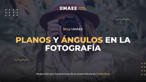 Planos Y Ngulos En La Fotograf A Blog Umaee Business University