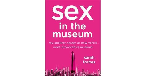 Sex In The Museum My Unlikely Career At New Yorks Most Provocative